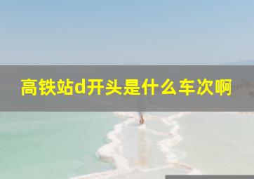 高铁站d开头是什么车次啊