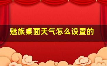 魅族桌面天气怎么设置的