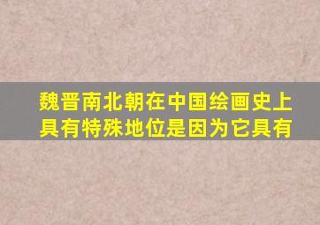 魏晋南北朝在中国绘画史上具有特殊地位是因为它具有