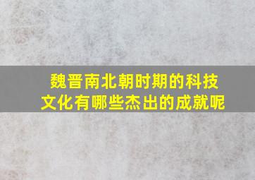 魏晋南北朝时期的科技文化有哪些杰出的成就呢