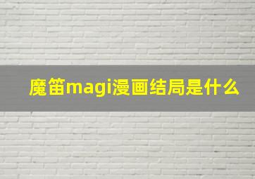 魔笛magi漫画结局是什么