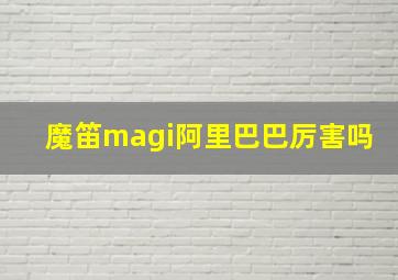 魔笛magi阿里巴巴厉害吗