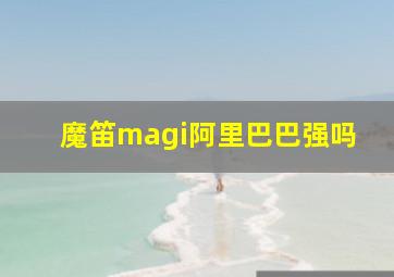 魔笛magi阿里巴巴强吗