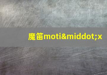 魔笛moti·x