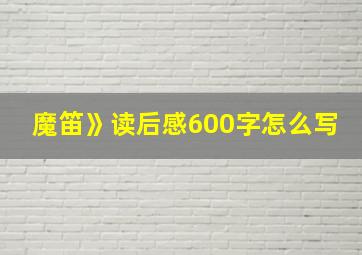 魔笛》读后感600字怎么写