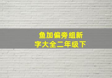 鱼加偏旁组新字大全二年级下