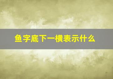 鱼字底下一横表示什么