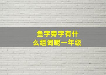 鱼字旁字有什么组词呢一年级