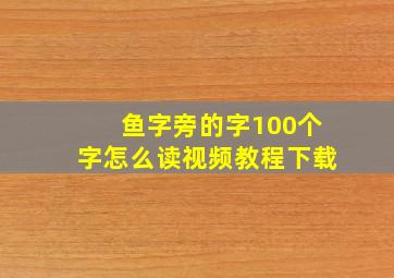 鱼字旁的字100个字怎么读视频教程下载