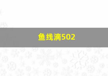 鱼线滴502