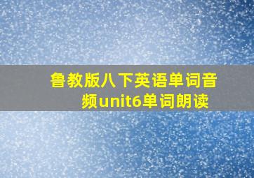 鲁教版八下英语单词音频unit6单词朗读