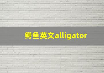 鳄鱼英文alligator