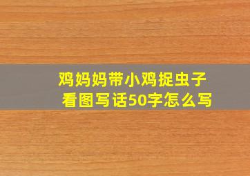 鸡妈妈带小鸡捉虫子看图写话50字怎么写