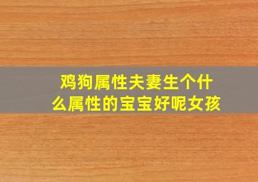 鸡狗属性夫妻生个什么属性的宝宝好呢女孩