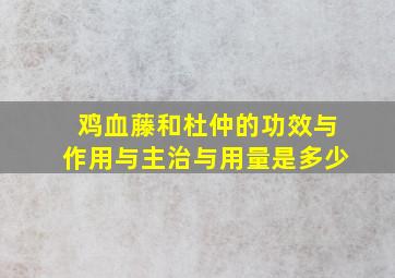 鸡血藤和杜仲的功效与作用与主治与用量是多少