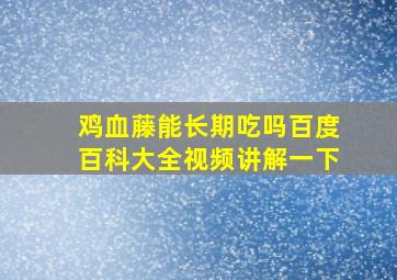 鸡血藤能长期吃吗百度百科大全视频讲解一下