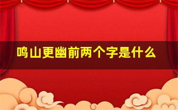 鸣山更幽前两个字是什么