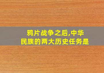 鸦片战争之后,中华民族的两大历史任务是