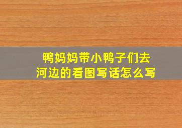 鸭妈妈带小鸭子们去河边的看图写话怎么写