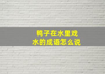 鸭子在水里戏水的成语怎么说