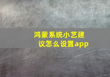 鸿蒙系统小艺建议怎么设置app