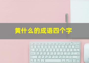 黄什么的成语四个字