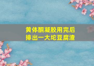 黄体酮凝胶用完后排出一大坨豆腐渣