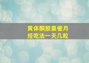 黄体酮胶囊催月经吃法一天几粒