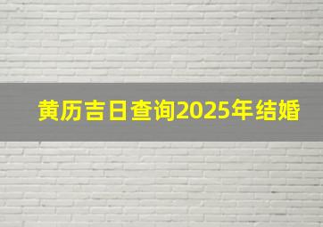 黄历吉日查询2025年结婚