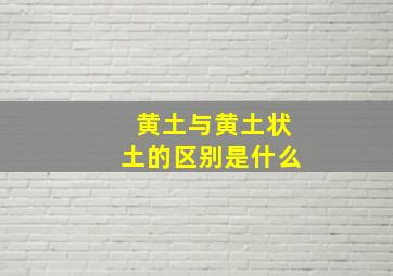 黄土与黄土状土的区别是什么