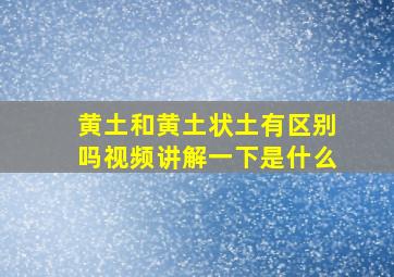 黄土和黄土状土有区别吗视频讲解一下是什么