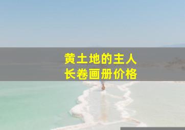 黄土地的主人长卷画册价格