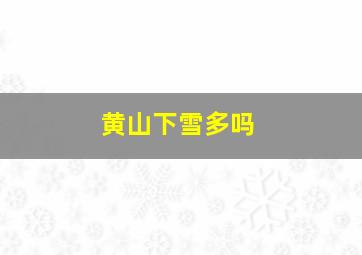 黄山下雪多吗