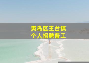 黄岛区王台镇个人招聘普工