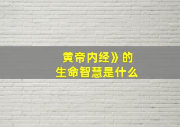 黄帝内经》的生命智慧是什么