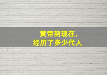 黄帝到现在,经历了多少代人