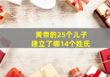 黄帝的25个儿子建立了哪14个姓氏