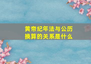 黄帝纪年法与公历换算的关系是什么