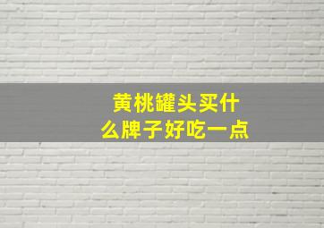 黄桃罐头买什么牌子好吃一点