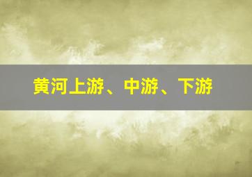 黄河上游、中游、下游