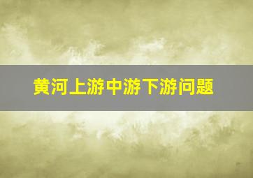 黄河上游中游下游问题