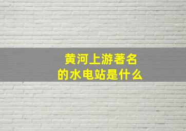 黄河上游著名的水电站是什么