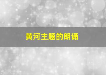 黄河主题的朗诵