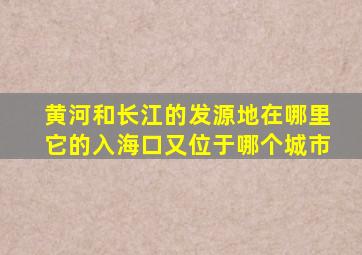 黄河和长江的发源地在哪里它的入海口又位于哪个城市