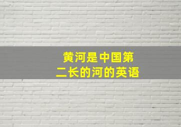 黄河是中国第二长的河的英语