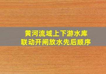 黄河流域上下游水库联动开闸放水先后顺序