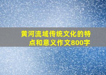 黄河流域传统文化的特点和意义作文800字