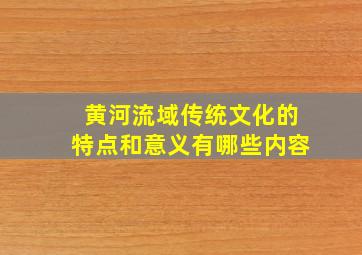 黄河流域传统文化的特点和意义有哪些内容