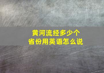 黄河流经多少个省份用英语怎么说