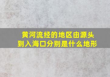 黄河流经的地区由源头到入海口分别是什么地形